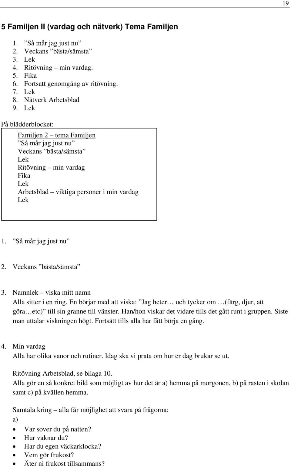 Namnlek viska mitt namn Alla sitter i en ring. En börjar med att viska: Jag heter och tycker om (färg, djur, att göra etc) till sin granne till vänster.