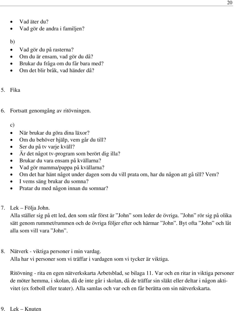 Brukar du vara ensam på kvällarna? Vad gör mamma/pappa på kvällarna? Om det har hänt något under dagen som du vill prata om, har du någon att gå till? Vem? I vems säng brukar du somna?