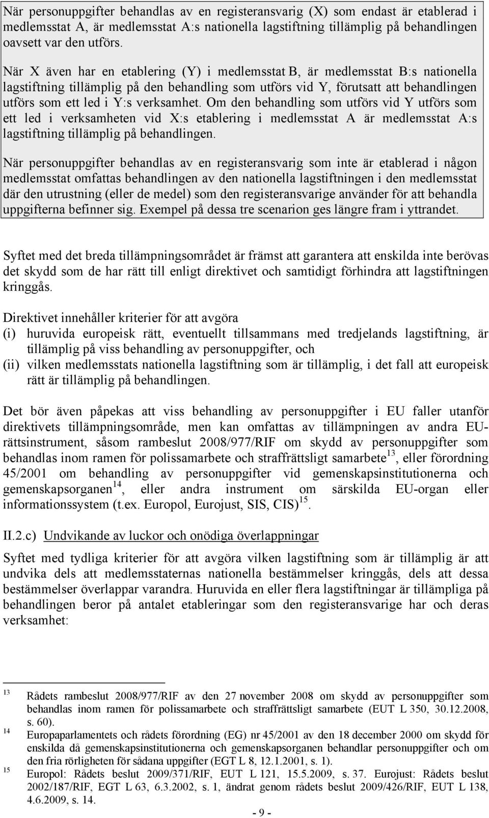 verksamhet. Om den behandling som utförs vid Y utförs som ett led i verksamheten vid X:s etablering i medlemsstat A är medlemsstat A:s lagstiftning tillämplig på behandlingen.