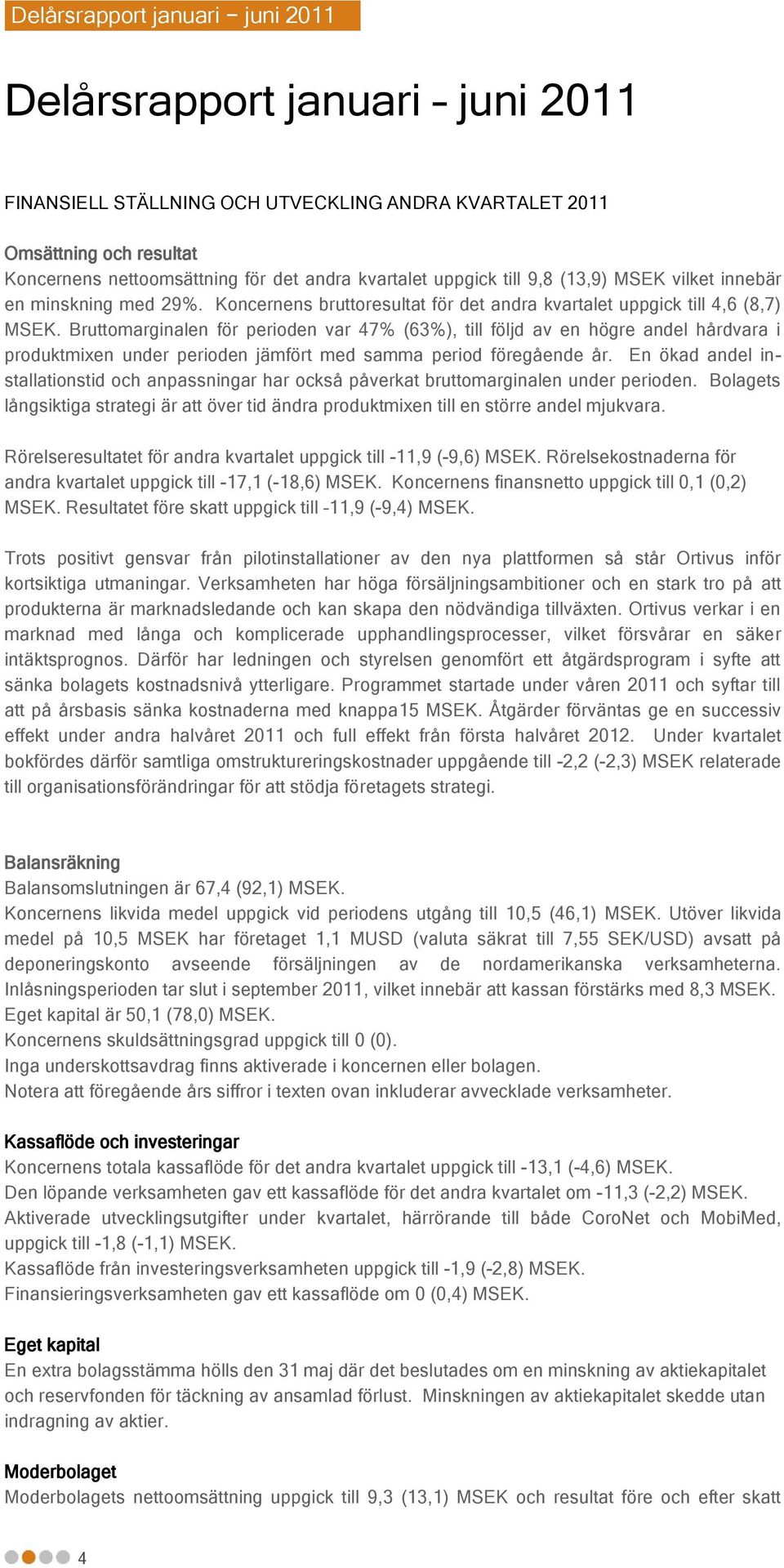 Bruttomarginalen för perioden var 47% (63%), till följd av en högre andel hårdvara i produktmixen under perioden jämfört med samma period föregående år.