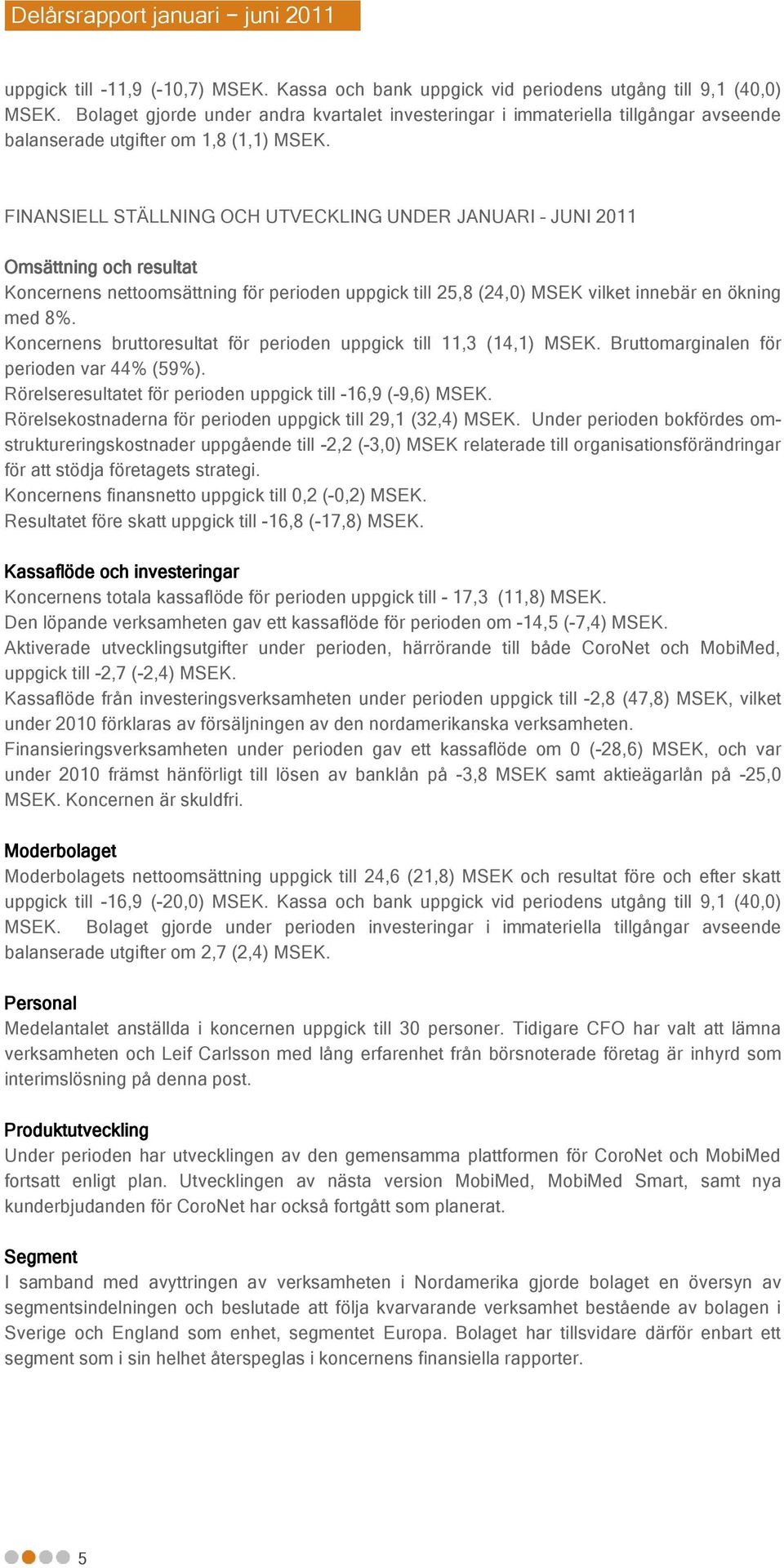 FINANSIELL STÄLLNING OCH UTVECKLING UNDER JANUARI JUNI 2011 Omsättning och resultat Koncernens nettoomsättning för perioden uppgick till 25,8 (24,0) MSEK vilket innebär en ökning med 8%.