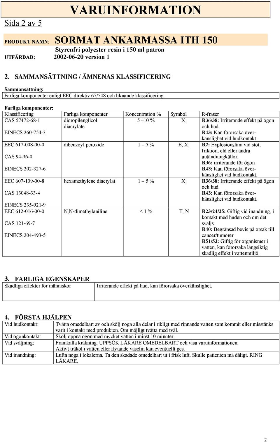 EEC 617-008-00-0 CAS 94-36-0 EINECS 202-327-6 dibenzoyl peroxide 1 5 % E, X R2: Explosionsfara vid stöt, friktion, eld eller andra antändningkällor.