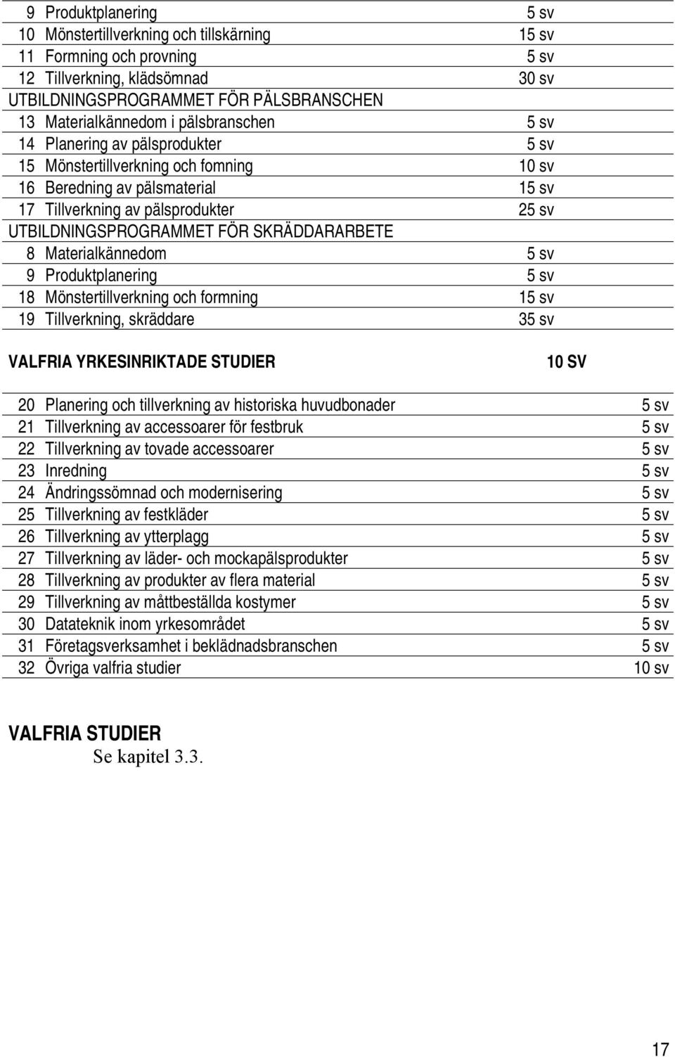 SKRÄDDARARBETE 8 Materialkännedom 5 sv 9 Produktplanering 5 sv 18 Mönstertillverkning och formning 15 sv 19 Tillverkning, skräddare 35 sv VALFRIA YRKESINRIKTADE STUDIER 10 SV 20 Planering och