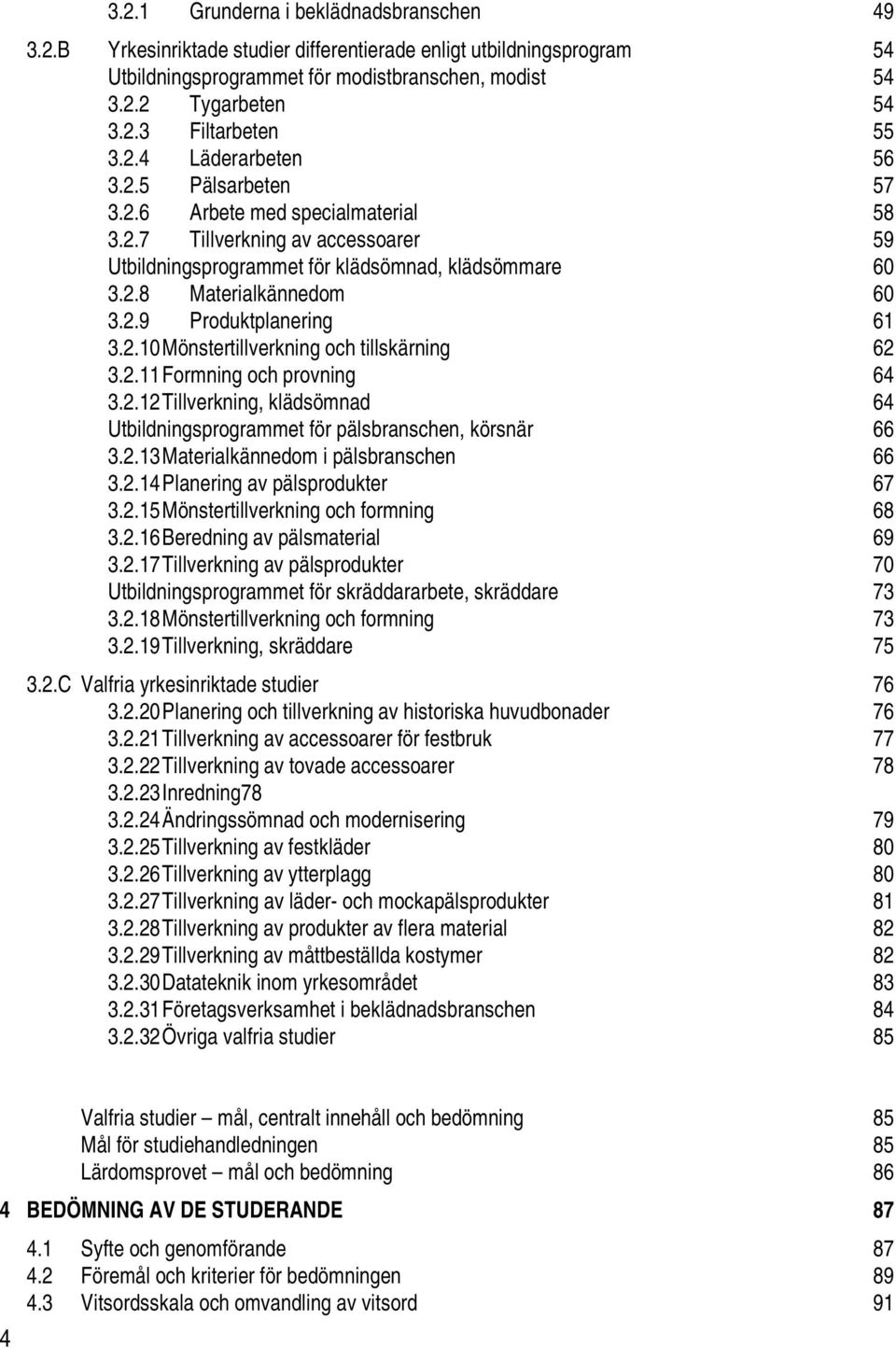 2.10 Mönstertillverkning och tillskärning 62 3.2.11 Formning och provning 64 3.2.12 Tillverkning, klädsömnad 64 Utbildningsprogrammet för pälsbranschen, körsnär 66 3.2.13 Materialkännedom i pälsbranschen 66 3.