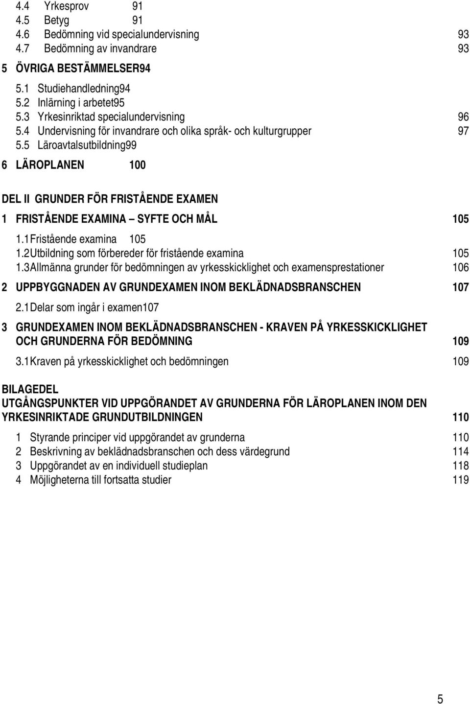 5 Läroavtalsutbildning99 6 LÄROPLANEN 100 DEL II GRUNDER FÖR FRISTÅENDE EXAMEN 1 FRISTÅENDE EXAMINA SYFTE OCH MÅL 105 1.1 Fristående examina 105 1.