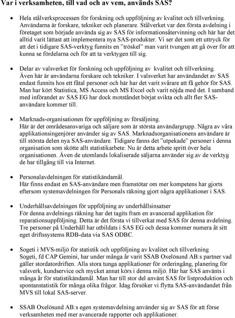 Vi ser det som ett uttryck för att det i tidigare SAS-verktyg funnits en tröskel man varit tvungen att gå över för att kunna se fördelarna och för att ta verktygen till sig.