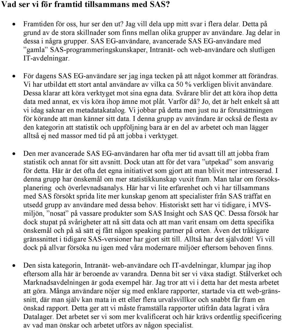 SAS EG-användare, avancerade SAS EG-användare med gamla SAS-programmeringskunskaper, Intranät- och web-användare och slutligen IT-avdelningar.