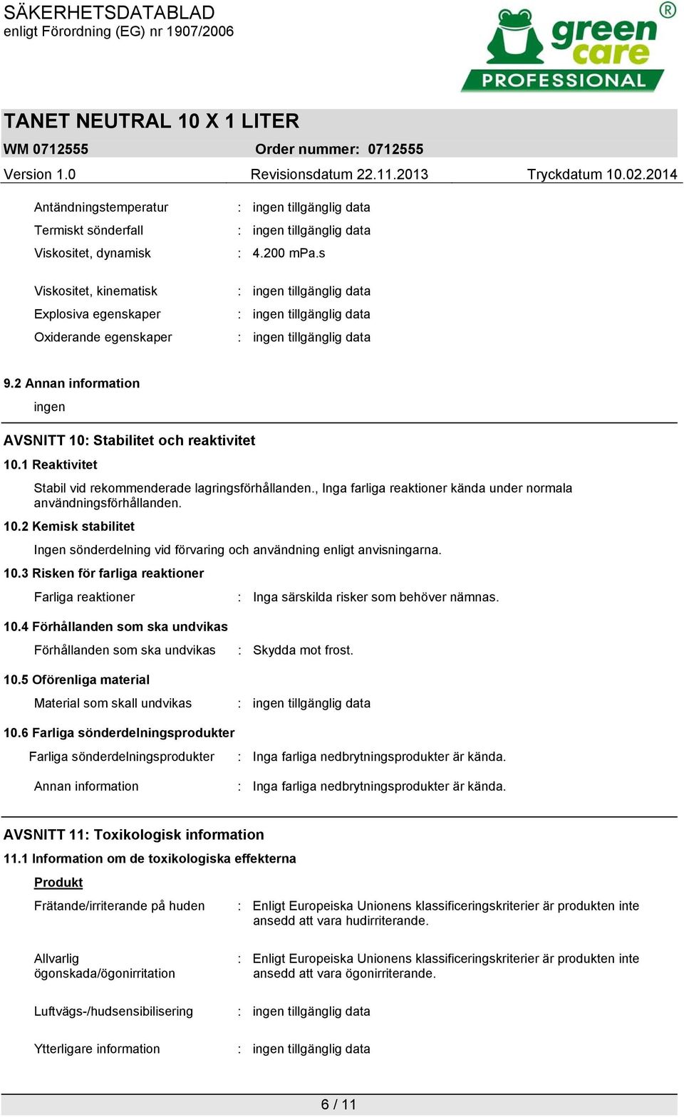 10.2 Kemisk stabilitet Ingen sönderdelning vid förvaring och användning enligt anvisningarna. 10.3 Risken för farliga reaktioner Farliga reaktioner : Inga särskilda risker som behöver nämnas. 10.4 Förhållanden som ska undvikas Förhållanden som ska undvikas 10.