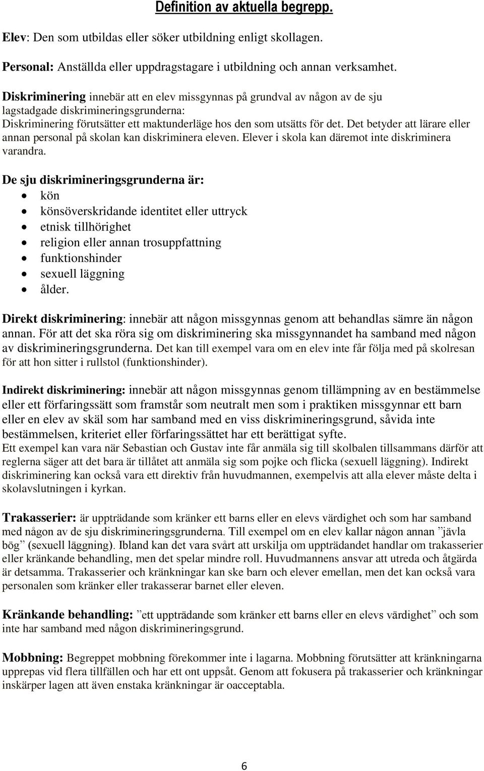 Det betyder att lärare eller annan personal på skolan kan diskriminera eleven. Elever i skola kan däremot inte diskriminera varandra.