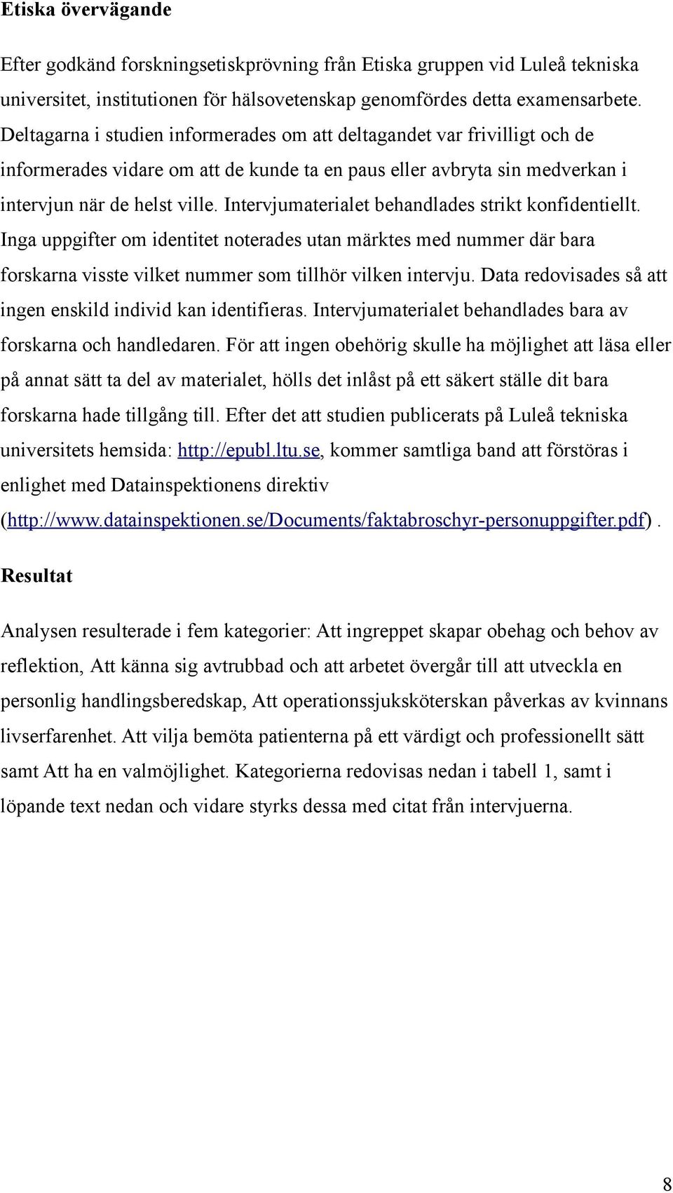 Intervjumaterialet behandlades strikt konfidentiellt. Inga uppgifter om identitet noterades utan märktes med nummer där bara forskarna visste vilket nummer som tillhör vilken intervju.