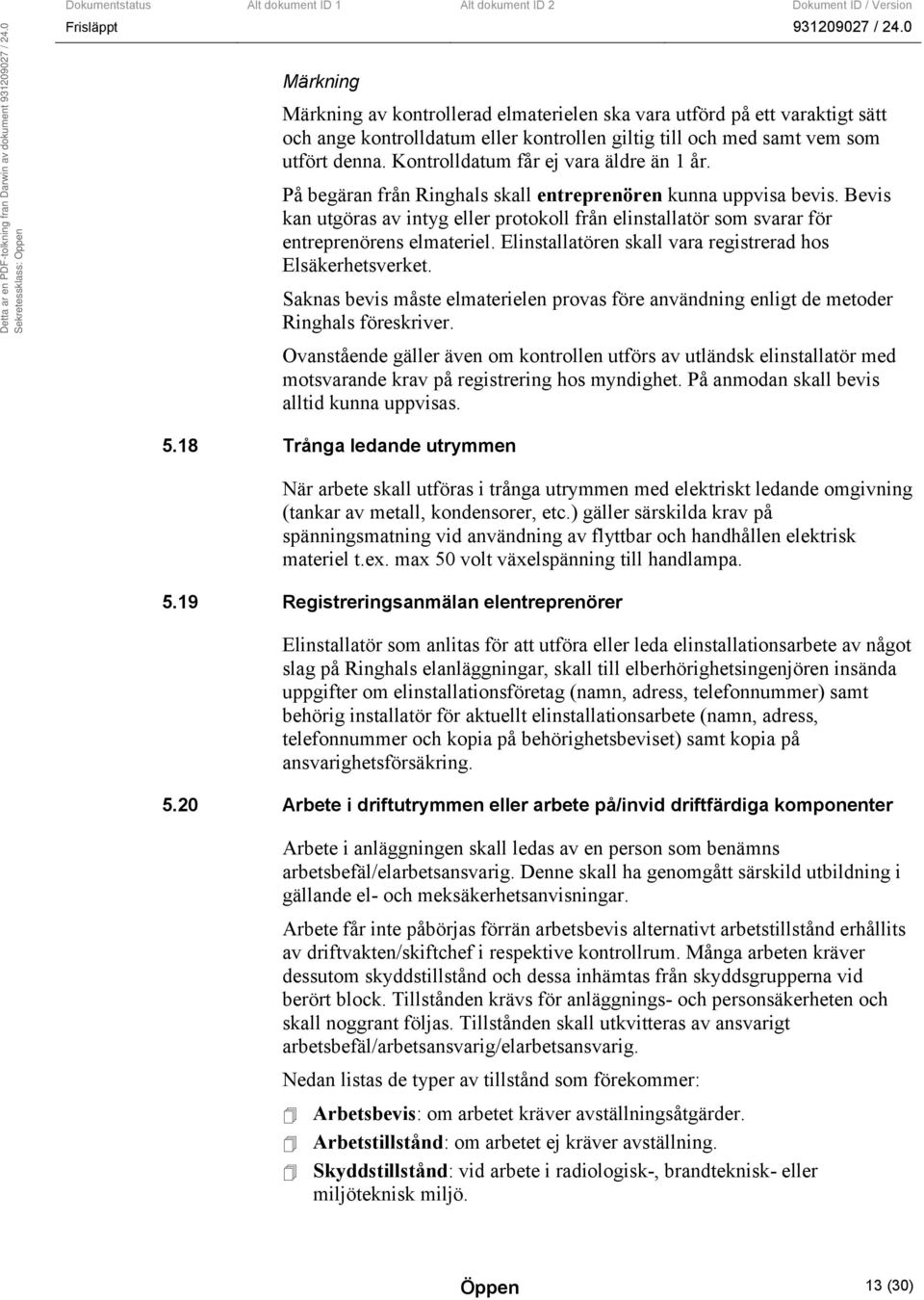 Bevis kan utgöras av intyg eller protokoll från elinstallatör som svarar för entreprenörens elmateriel. Elinstallatören skall vara registrerad hos Elsäkerhetsverket.