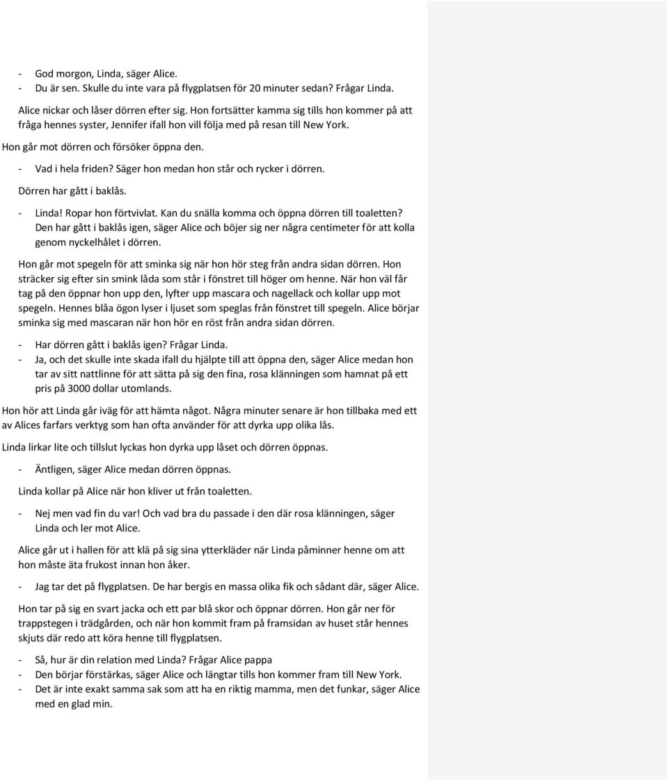 Säger hon medan hon står och rycker i dörren. Dörren har gått i baklås. - Linda! Ropar hon förtvivlat. Kan du snälla komma och öppna dörren till toaletten?