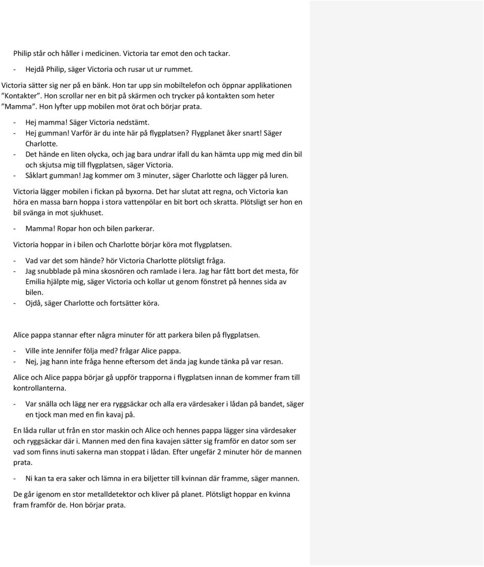 - Hej mamma! Säger Victoria nedstämt. - Hej gumman! Varför är du inte här på flygplatsen? Flygplanet åker snart! Säger Charlotte.