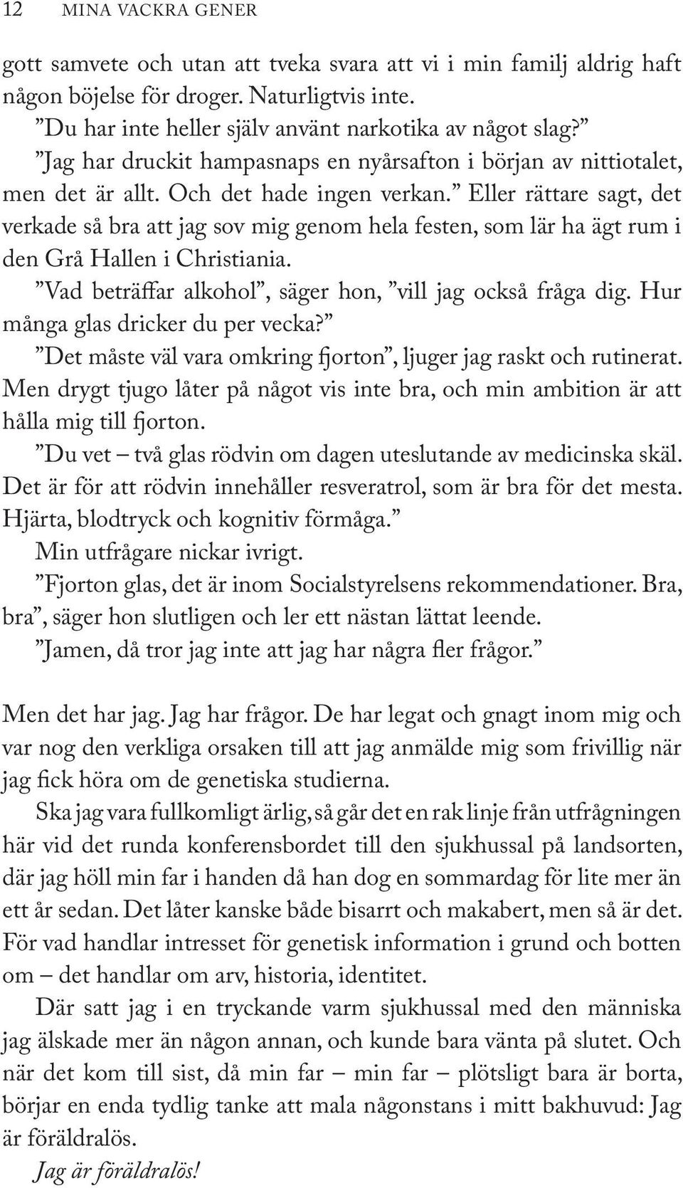 Eller rättare sagt, det verkade så bra att jag sov mig genom hela festen, som lär ha ägt rum i den Grå Hallen i Christiania. Vad beträffar alkohol, säger hon, vill jag också fråga dig.