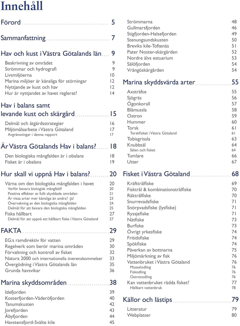 14 Hav i balans samt levande kust och skärgård 15 Delmål och åtgärdsstrategier 16 Miljömålsarbete i Västra Götaland 17 Avgränsningar i denna rapport 17 Är Västra Götalands Hav i balans?