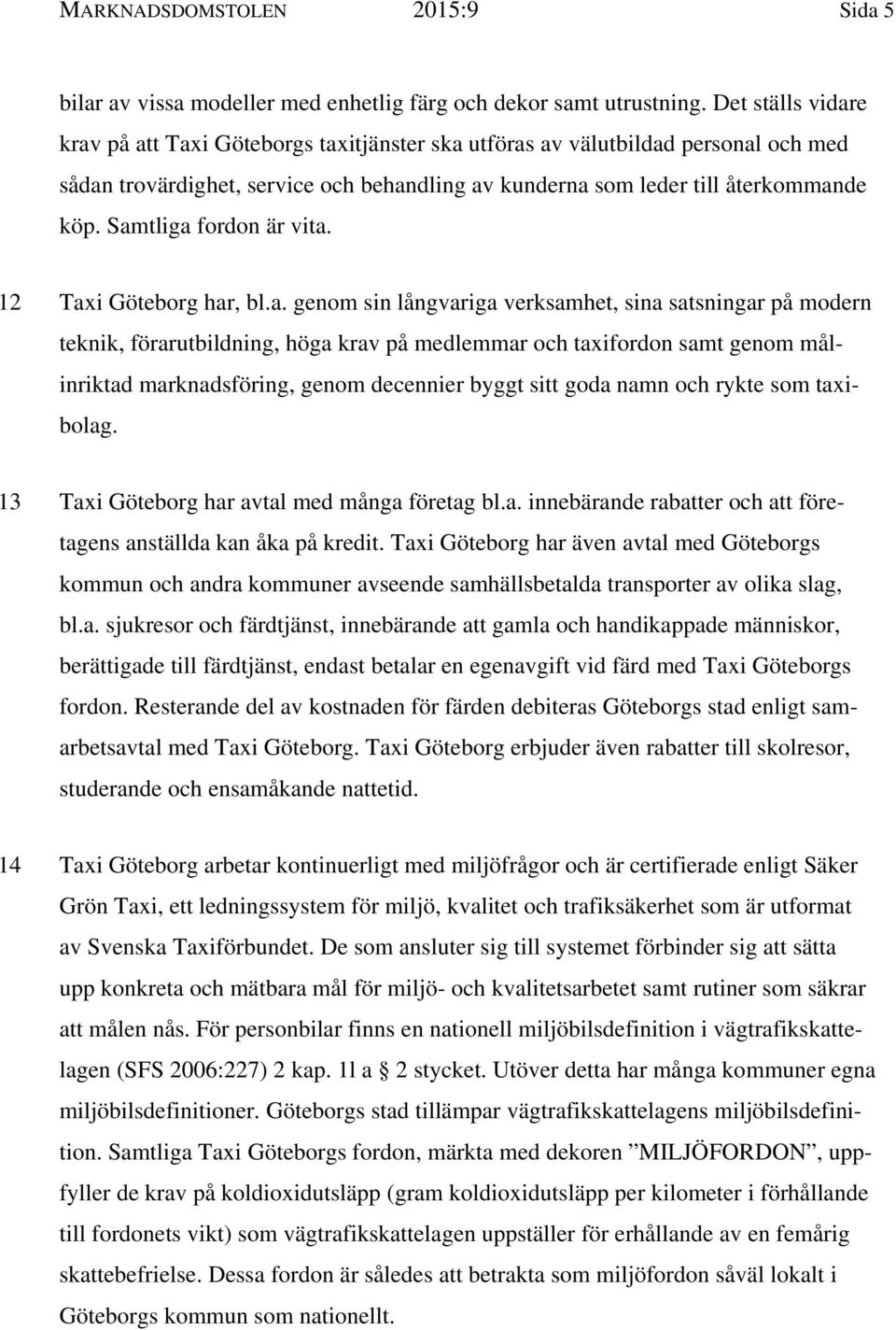 Samtliga fordon är vita. 12 Taxi Göteborg har, bl.a. genom sin långvariga verksamhet, sina satsningar på modern teknik, förarutbildning, höga krav på medlemmar och taxifordon samt genom målinriktad