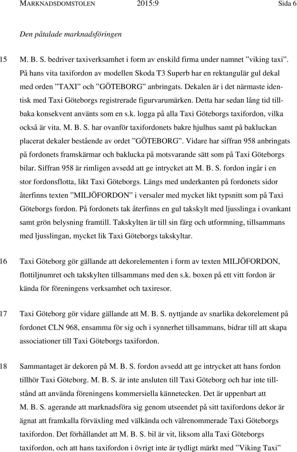 Dekalen är i det närmaste identisk med Taxi Göteborgs registrerade figurvarumärken. Detta har sedan lång tid tillbaka konsekvent använts som en s.k. logga på alla Taxi Göteborgs taxifordon, vilka också är vita.