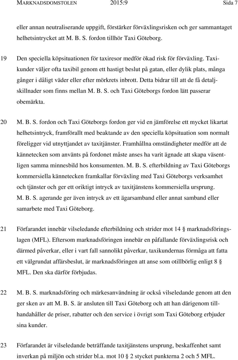 Taxikunder väljer ofta taxibil genom ett hastigt beslut på gatan, eller dylik plats, många gånger i dåligt väder eller efter mörkrets inbrott.