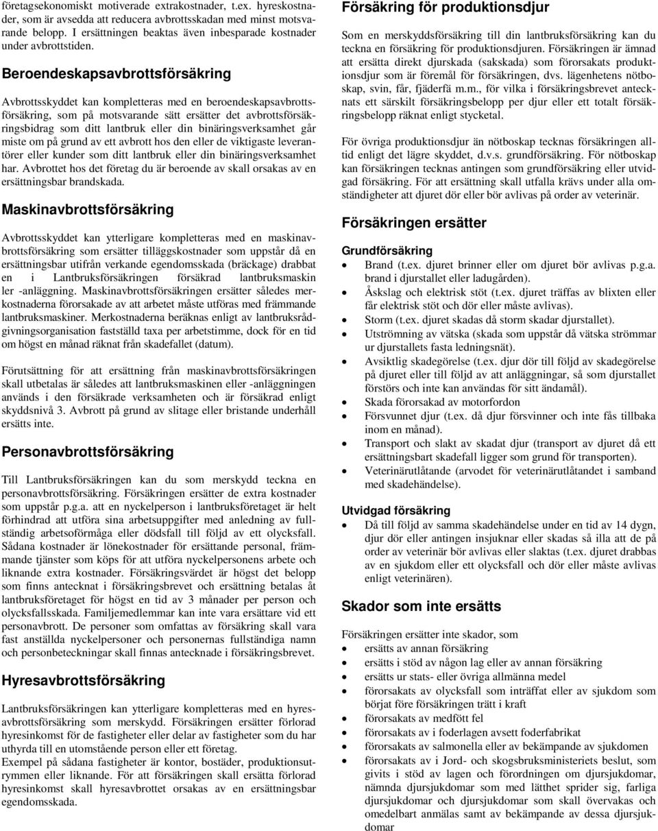 Beroendeskapsavbrottsförsäkring Avbrottsskyddet kan kompletteras med en beroendeskapsavbrottsförsäkring, som på motsvarande sätt ersätter det avbrottsförsäkringsbidrag som ditt lantbruk eller din