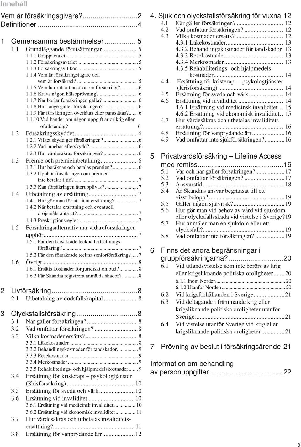 ... 6 1.1.9 Får försäkringen överlåtas eller pantsättas?... 6 1.1.10 Vad händer om någon uppgift är oriktig eller ofullständig? 6 1.2 Försäkringsskyddet...6 1.2.1 Vilket skydd ger försäkringen?... 6 1.2.2 Vad innebär efterskydd?