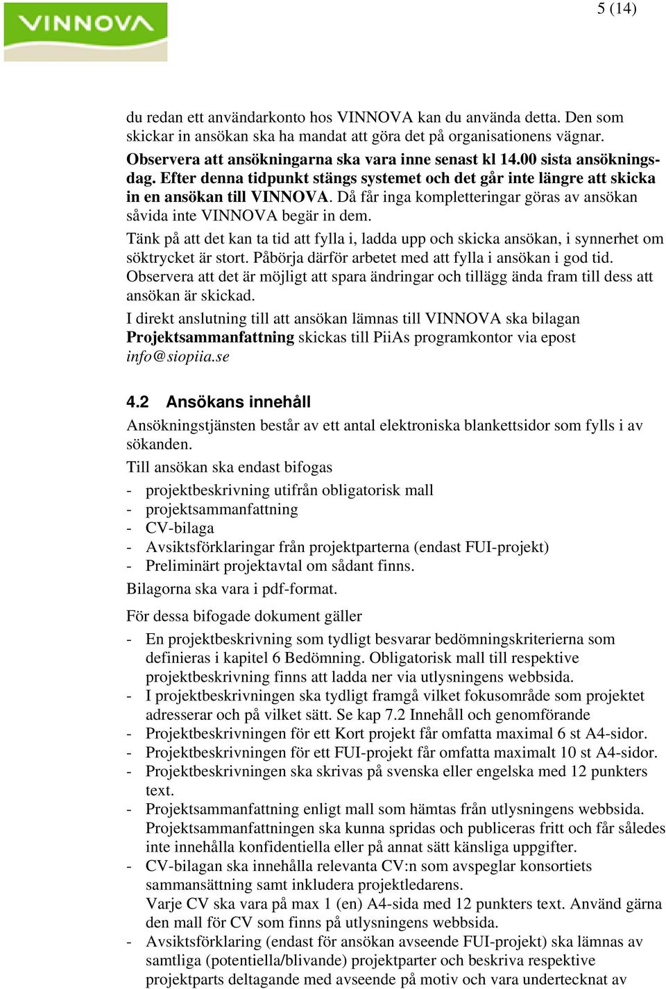 Då får inga kompletteringar göras av ansökan såvida inte VINNOVA begär in dem. Tänk på att det kan ta tid att fylla i, ladda upp och skicka ansökan, i synnerhet om söktrycket är stort.