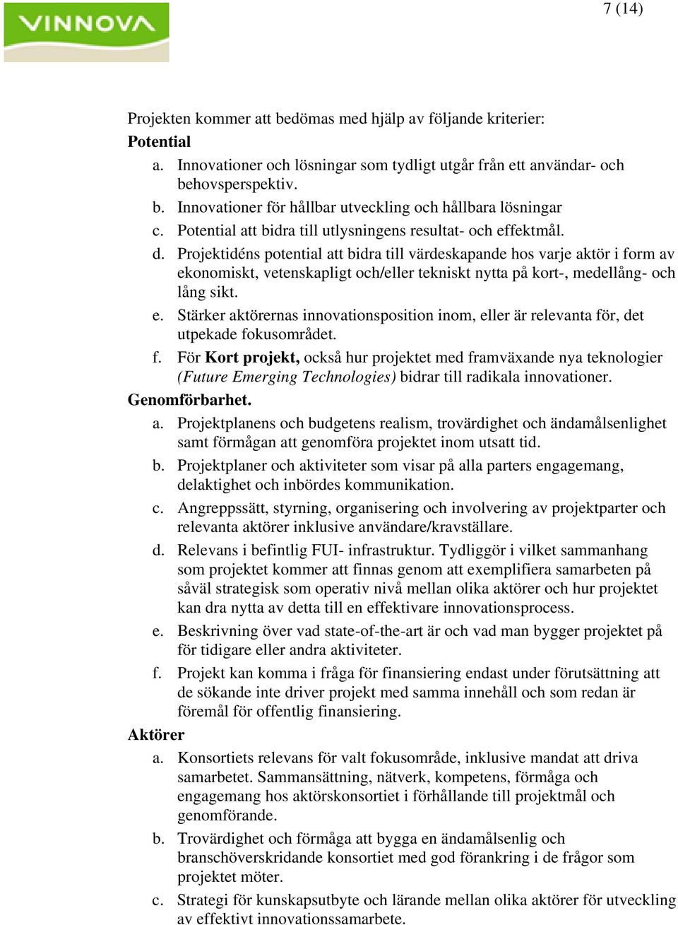 Projektidéns potential att bidra till värdeskapande hos varje aktör i form av ekonomiskt, vetenskapligt och/eller tekniskt nytta på kort-, medellång- och lång sikt. e. Stärker aktörernas innovationsposition inom, eller är relevanta för, det utpekade fokusområdet.