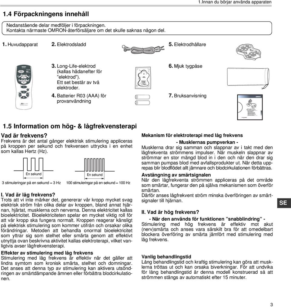 Elektrodsladd. Elektrodhållare S 3. Long-Life-elektrod (kallas hädanefter för elektrod ). Ett set består av två elektroder. 6. juk tygpåse 4. Batterier R03 (AAA) för provanvändning 7. Bruksanvisning.