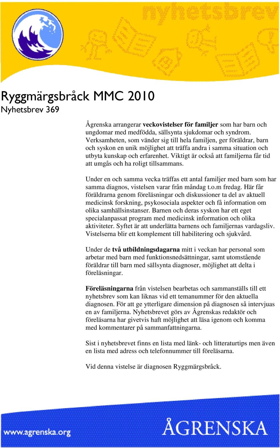 Viktigt är också att familjerna får tid att umgås och ha roligt tillsammans. Under en och samma vecka träffas ett antal familjer med barn som har samma diagnos, vistelsen varar från måndag t.o.m fredag.