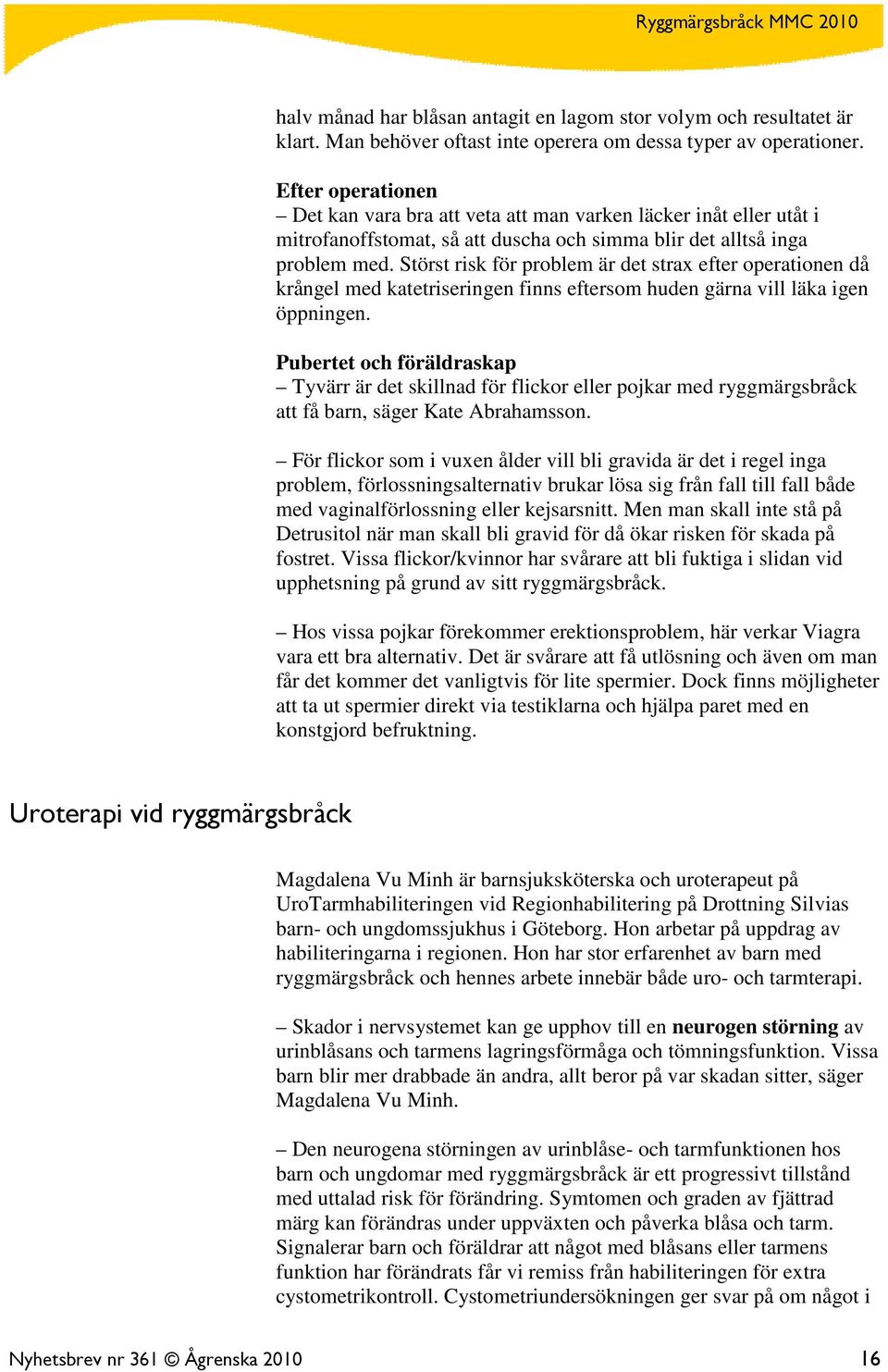 Störst risk för problem är det strax efter operationen då krångel med katetriseringen finns eftersom huden gärna vill läka igen öppningen.