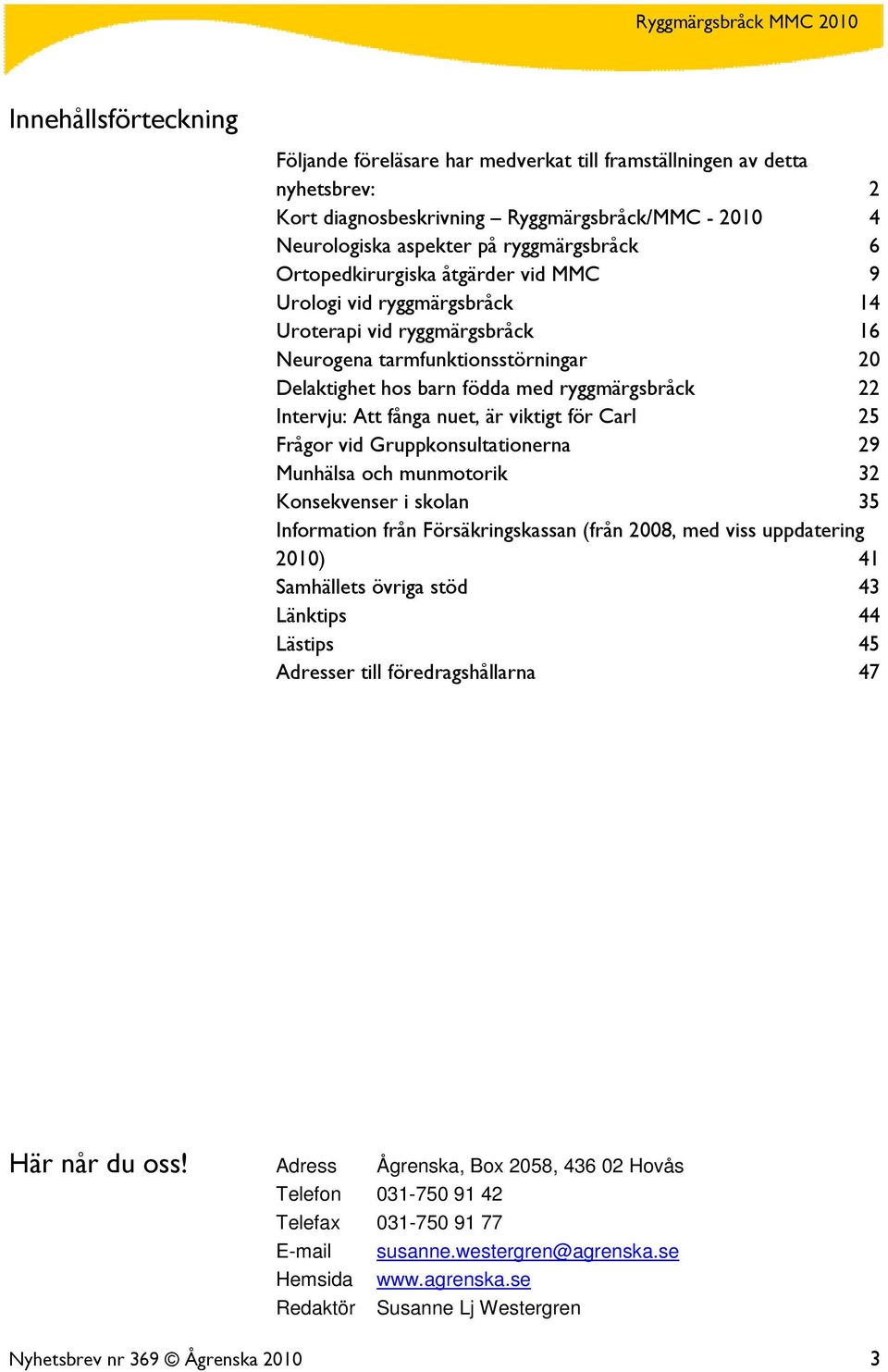 fånga nuet, är viktigt för Carl 25 Frågor vid Gruppkonsultationerna 29 Munhälsa och munmotorik 32 Konsekvenser i skolan 35 Information från Försäkringskassan (från 2008, med viss uppdatering 2010) 41