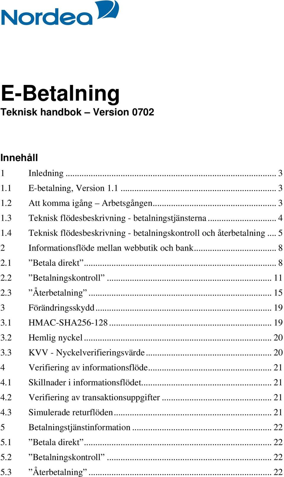 .. 15 3 Förändringsskydd... 19 3.1 HMAC-SHA256-128... 19 3.2 Hemlig nyckel... 20 3.3 KVV - Nyckelverifieringsvärde... 20 4 Verifiering av informationsflöde... 21 4.