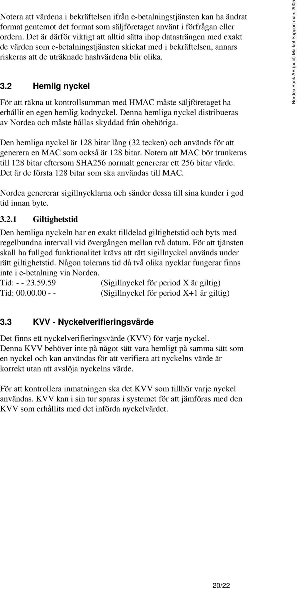 2 Hemlig nyckel För att räkna ut kontrollsumman med HMAC måste säljföretaget ha erhållit en egen hemlig kodnyckel. Denna hemliga nyckel distribueras av Nordea och måste hållas skyddad från obehöriga.