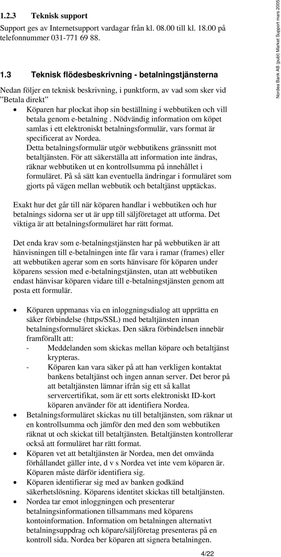 3 Teknisk flödesbeskrivning - betalningstjänsterna Nedan följer en teknisk beskrivning, i punktform, av vad som sker vid Betala direkt Köparen har plockat ihop sin beställning i webbutiken och vill