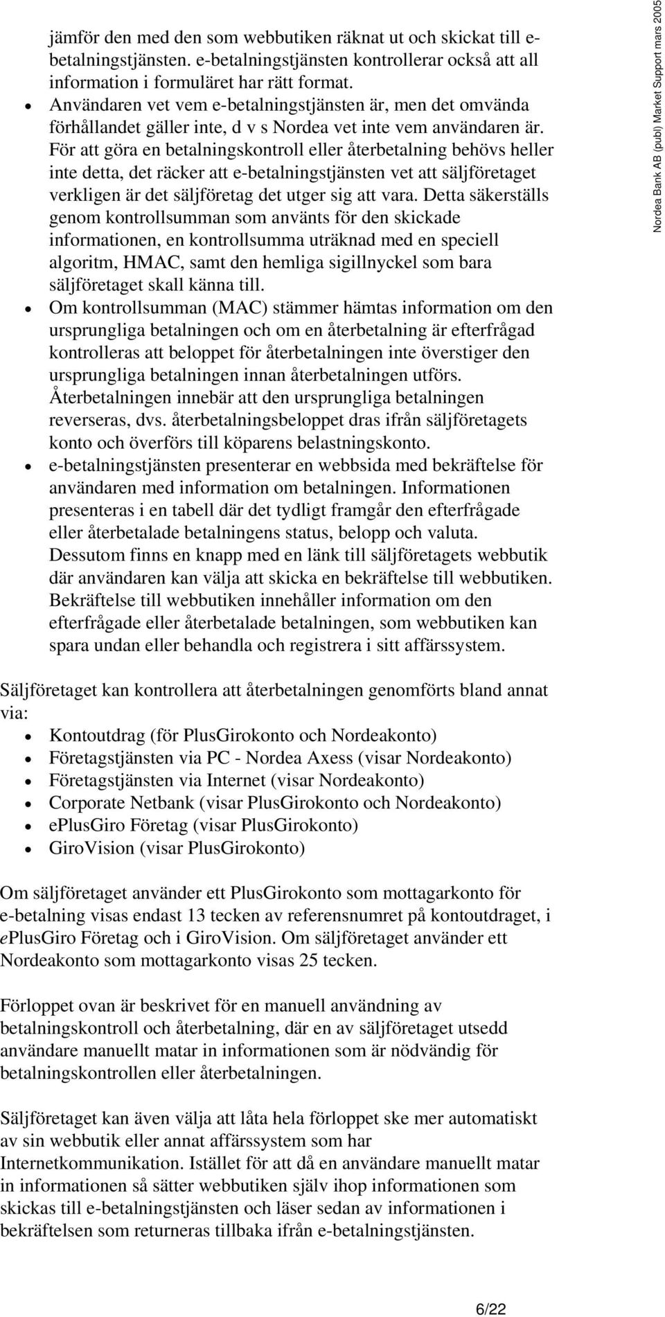 För att göra en betalningskontroll eller återbetalning behövs heller inte detta, det räcker att e-betalningstjänsten vet att säljföretaget verkligen är det säljföretag det utger sig att vara.