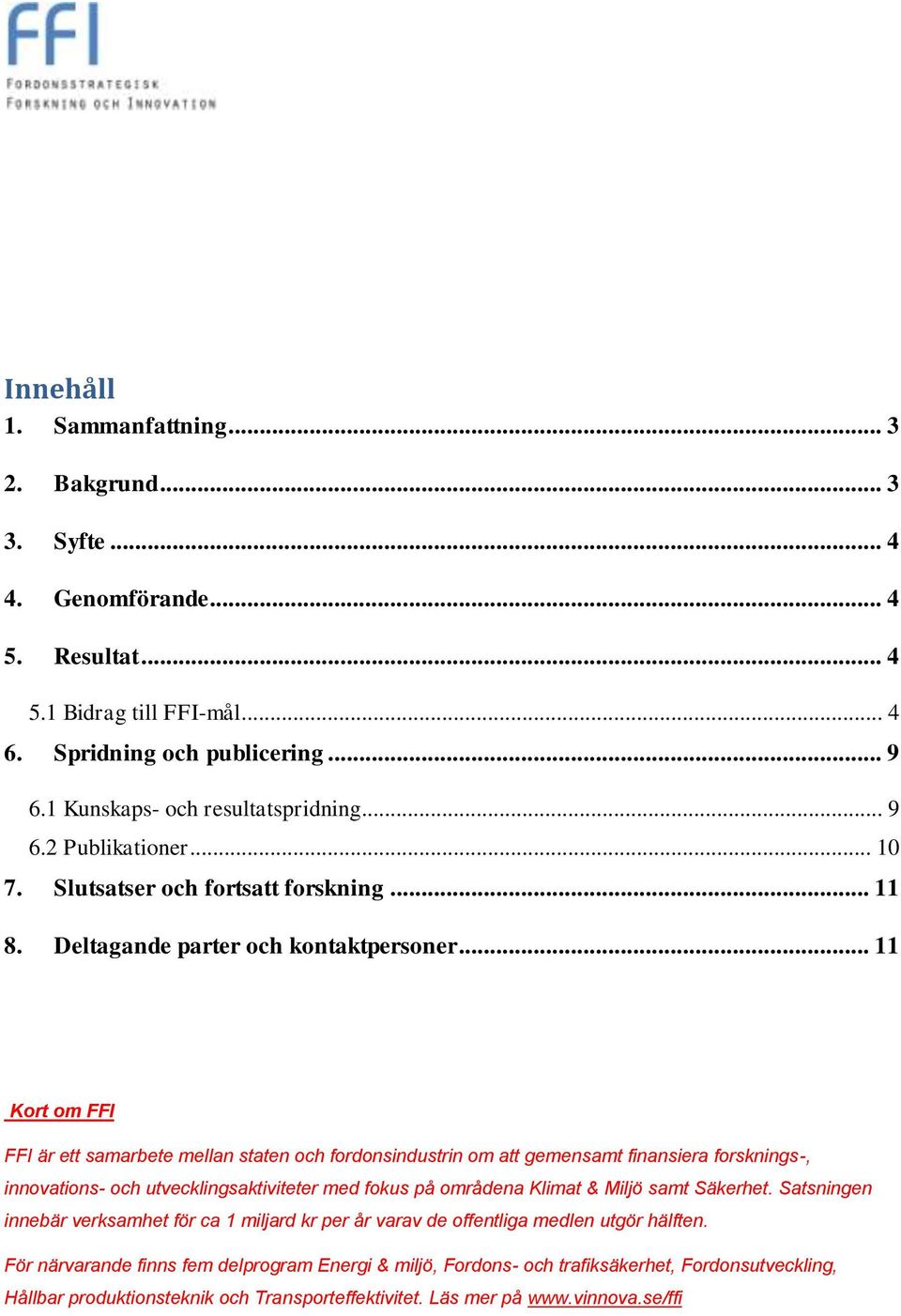 .. 11 Kort om FFI FFI är ett samarbete mellan staten och fordonsindustrin om att gemensamt finansiera forsknings-, innovations- och utvecklingsaktiviteter med fokus på områdena Klimat & Miljö samt