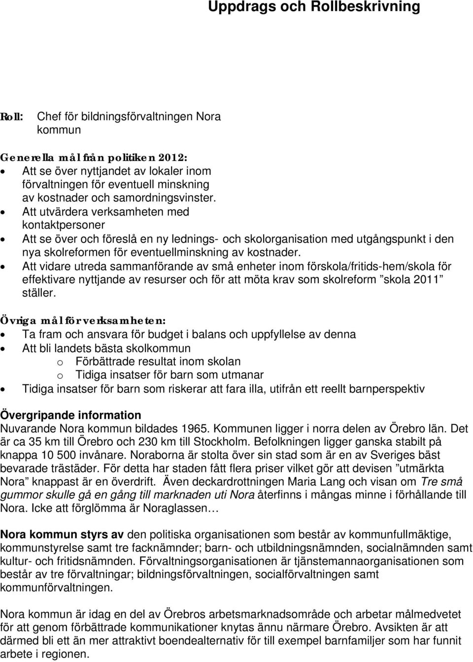 Att utvärdera verksamheten med kontaktpersoner Att se över och föreslå en ny lednings- och skolorganisation med utgångspunkt i den nya skolreformen för eventuellminskning av kostnader.