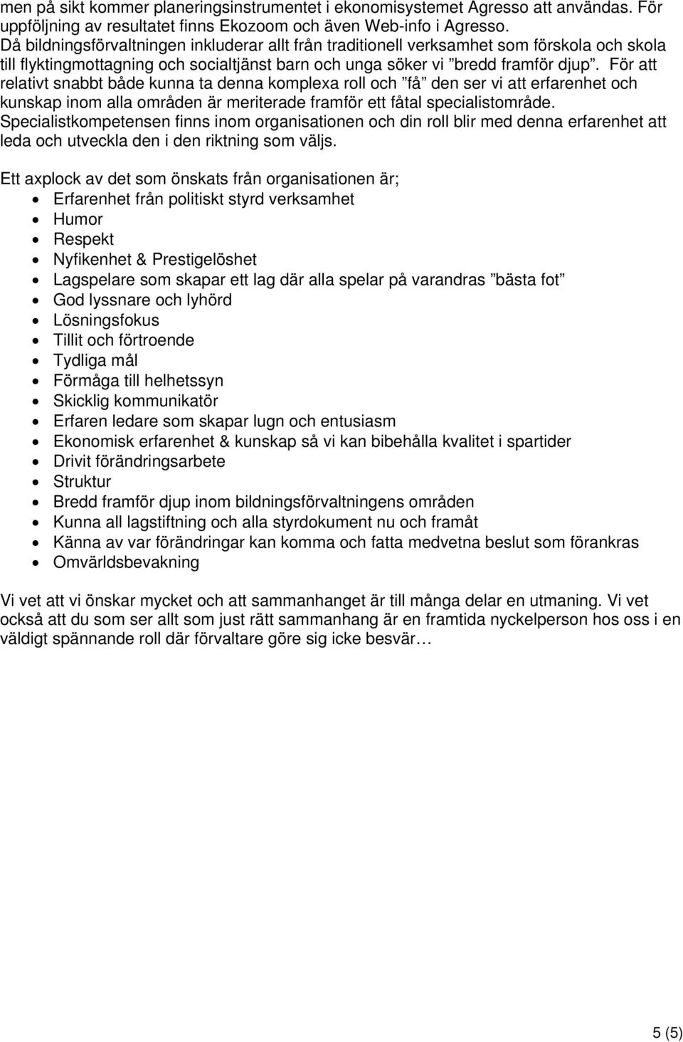 För att relativt snabbt både kunna ta denna komplexa roll och få den ser vi att erfarenhet och kunskap inom alla områden är meriterade framför ett fåtal specialistområde.