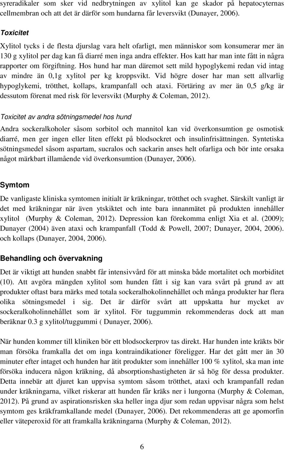 Hos katt har man inte fått in några rapporter om förgiftning. Hos hund har man däremot sett mild hypoglykemi redan vid intag av mindre än 0,1g xylitol per kg kroppsvikt.