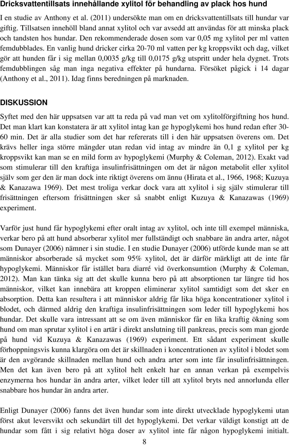 En vanlig hund dricker cirka 20-70 ml vatten per kg kroppsvikt och dag, vilket gör att hunden får i sig mellan 0,0035 g/kg till 0,0175 g/kg utspritt under hela dygnet.