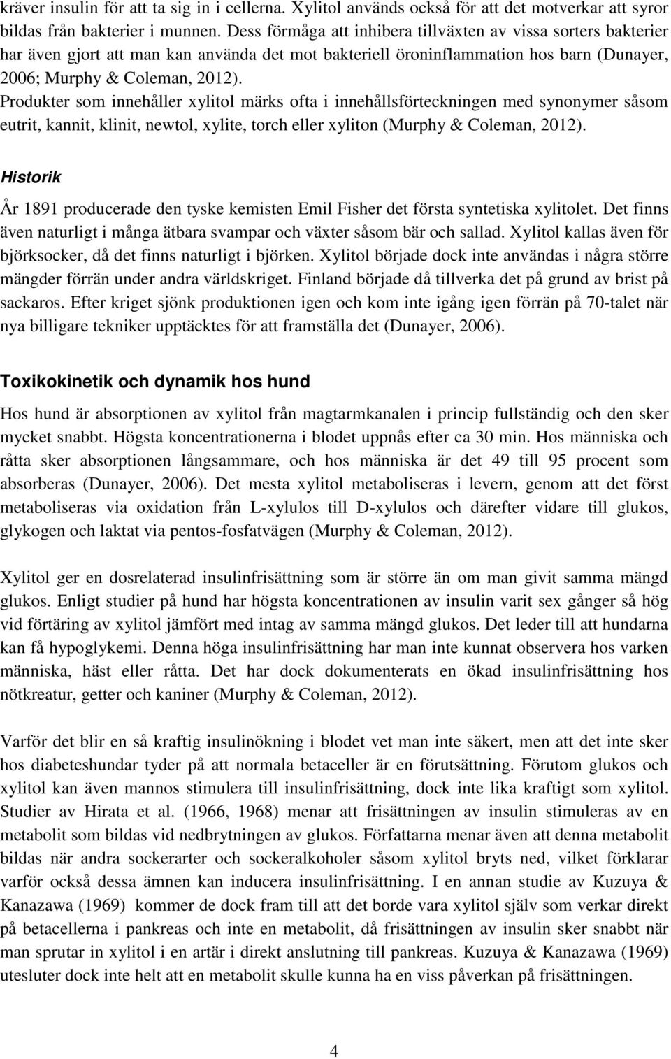 Produkter som innehåller xylitol märks ofta i innehållsförteckningen med synonymer såsom eutrit, kannit, klinit, newtol, xylite, torch eller xyliton (Murphy & Coleman, 2012).