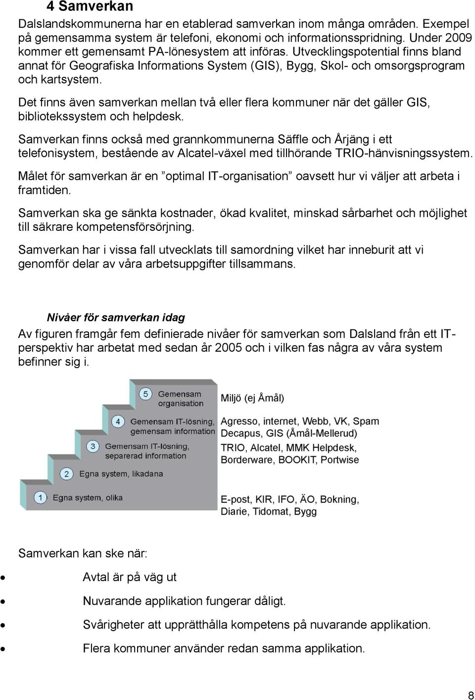 Det finns även samverkan mellan två eller flera kommuner när det gäller GIS, bibliotekssystem och helpdesk.