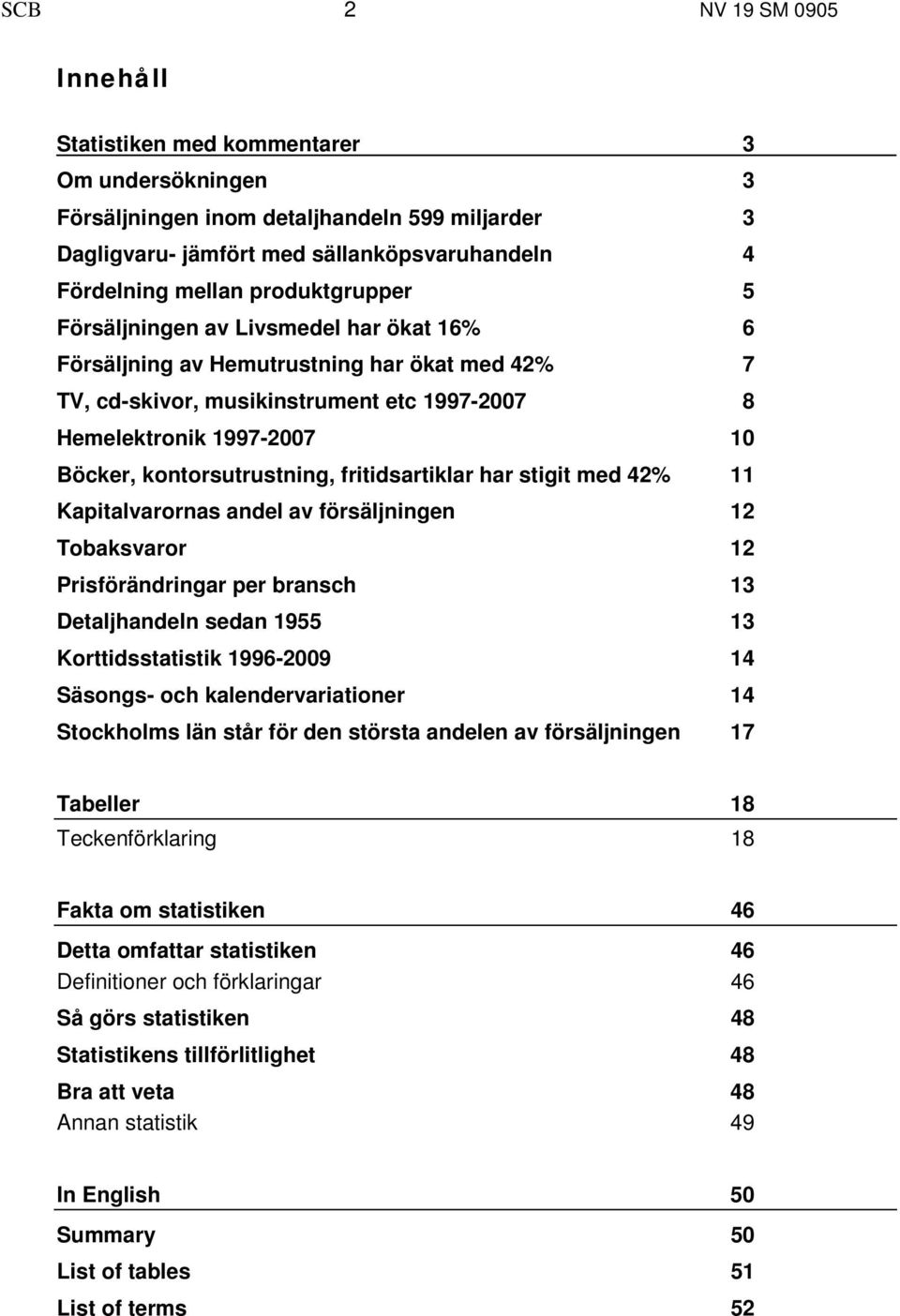 fritidsartiklar har stigit med 42% Kapitalvarornas andel av försäljningen Tobaksvaror Prisförändringar per bransch Detaljhandeln sedan 1955 Korttidsstatistik 1996-2009 Säsongs- och