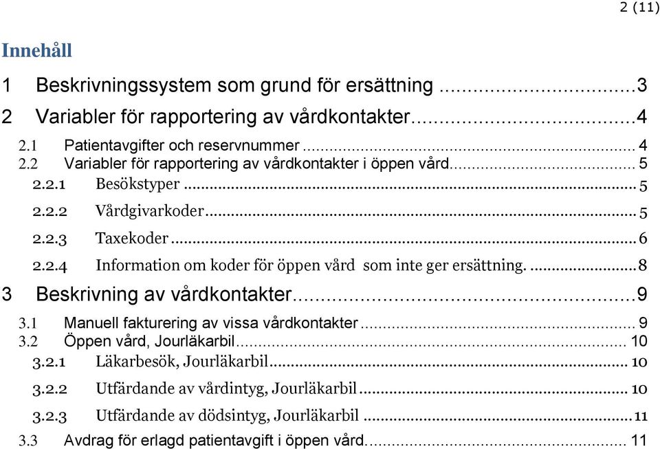 .. 6 2.2.4 Information om koder för öppen vård som inte ger ersättning.... 8 3 Beskrivning av vårdkontakter... 9 3.1 Manuell fakturering av vissa vårdkontakter... 9 3.2 Öppen vård, Jourläkarbil.