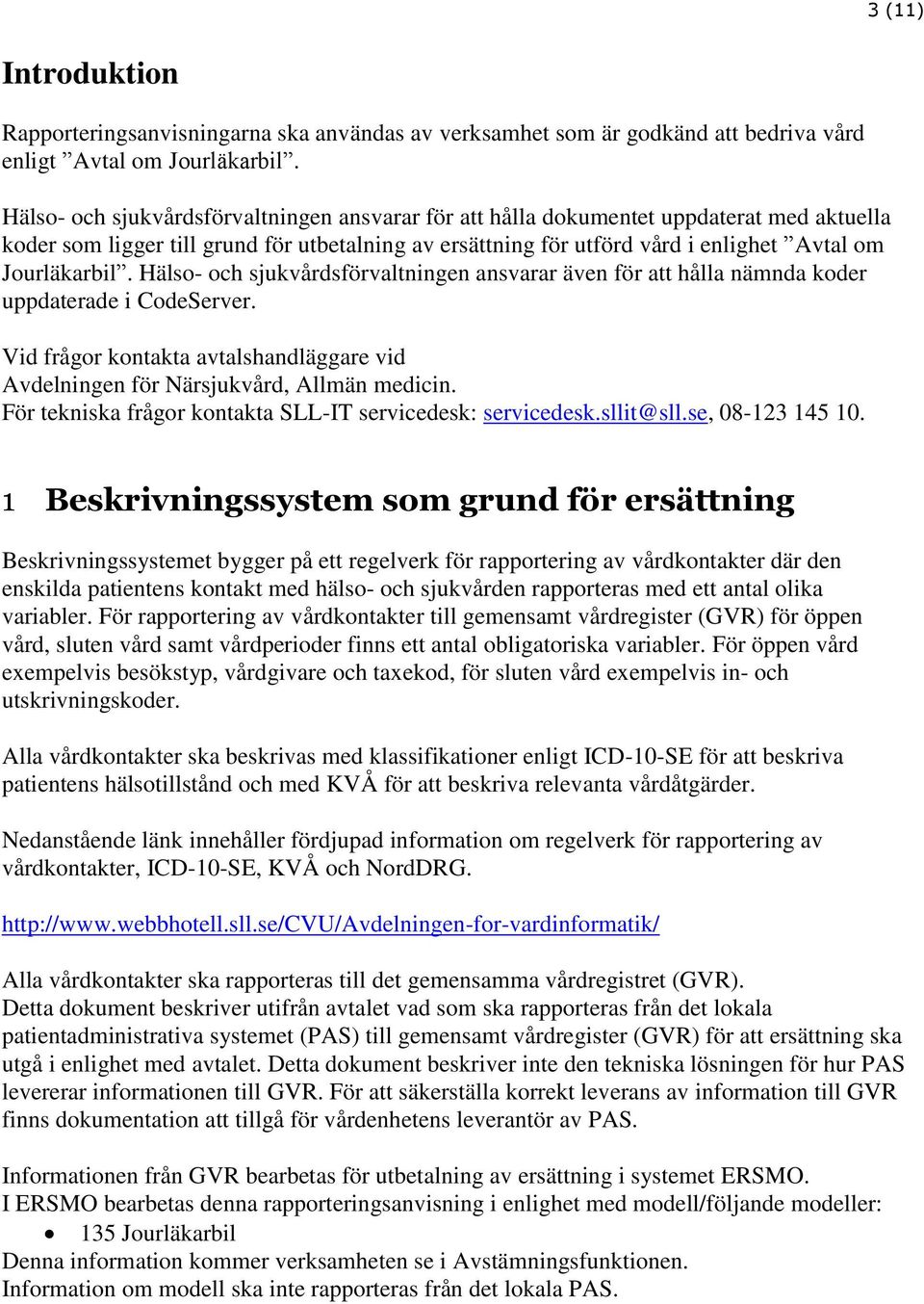 Hälso- och sjukvårdsförvaltningen ansvarar även för att hålla nämnda koder uppdaterade i CodeServer. Vid frågor kontakta avtalshandläggare vid Avdelningen för Närsjukvård, Allmän medicin.