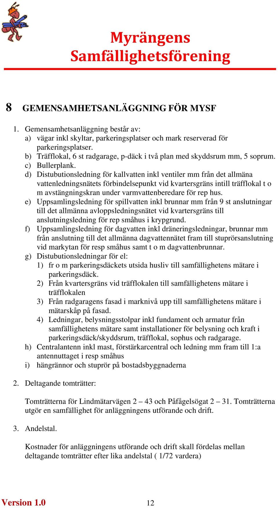 d) Distubutionsledning för kallvatten inkl ventiler mm från det allmäna vattenledningsnätets förbindelsepunkt vid kvartersgräns intill träfflokal t o m avstängningskran under varmvattenberedare för