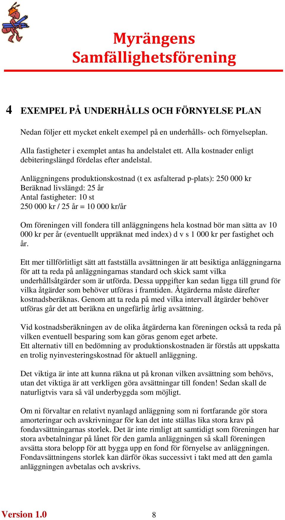 Anläggningens produktionskostnad (t ex asfalterad p-plats): 250 000 kr Beräknad livslängd: 25 år Antal fastigheter: 10 st 250 000 kr / 25 år = 10 000 kr/år Om föreningen vill fondera till