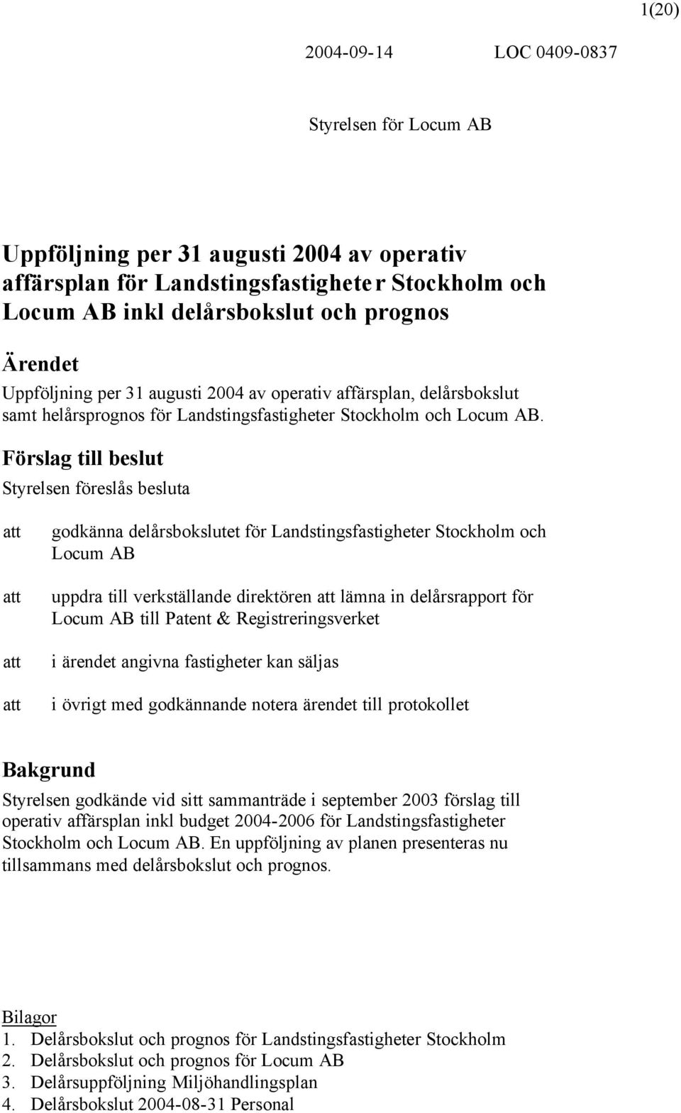 Förslag till beslut Styrelsen föreslås besluta att att att att godkänna delårsbokslutet för Landstingsfastigheter Stockholm och Locum AB uppdra till verkställande direktören att lämna in