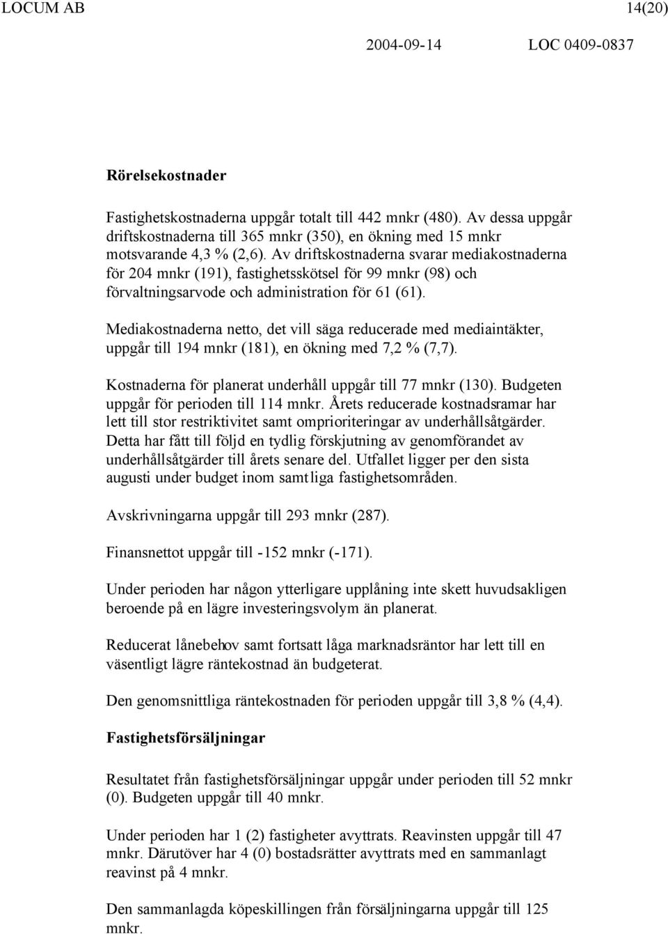 Mediakostnaderna netto, det vill säga reducerade med mediaintäkter, uppgår till 194 mnkr (181), en ökning med 7,2 % (7,7). Kostnaderna för planerat underhåll uppgår till 77 mnkr (130).