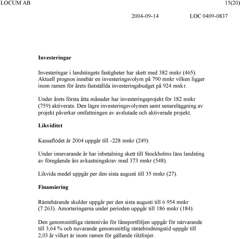 Under årets första åtta månader har investeringsprojekt för 182 mnkr (759) aktiverats.