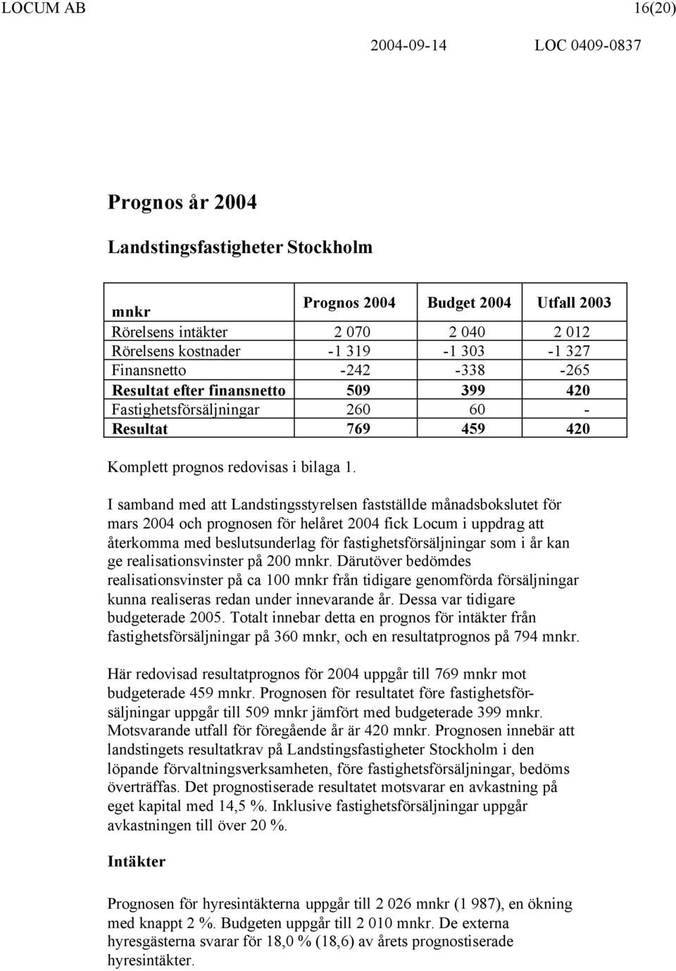 I samband med att Landstingsstyrelsen fastställde månadsbokslutet för mars 2004 och prognosen för helåret 2004 fick Locum i uppdrag att återkomma med beslutsunderlag för fastighetsförsäljningar som i